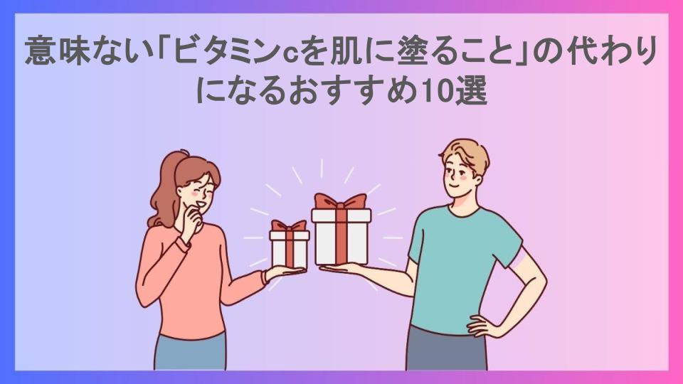 意味ない「ビタミンcを肌に塗ること」の代わりになるおすすめ10選